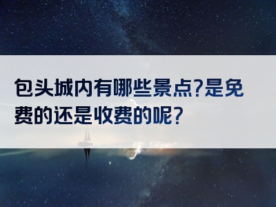 包头城内有哪些景点？是免费的还是收费的呢？