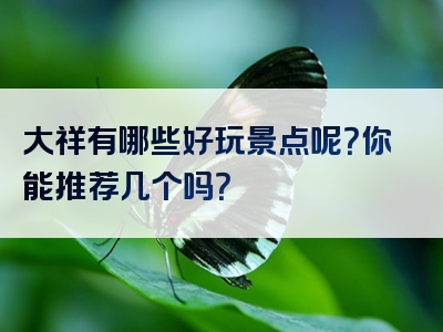 大祥有哪些好玩景点呢？你能推荐几个吗？