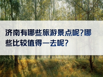 济南有哪些旅游景点呢？哪些比较值得一去呢？