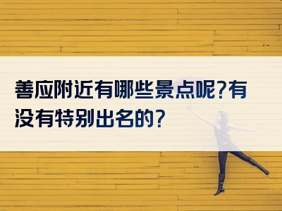 善应附近有哪些景点呢？有没有特别出名的？