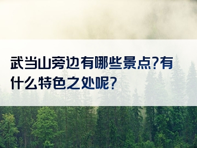 武当山旁边有哪些景点？有什么特色之处呢？