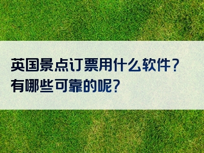 英国景点订票用什么软件？有哪些可靠的呢？
