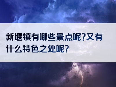 新堰镇有哪些景点呢？又有什么特色之处呢？