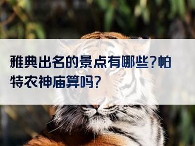 雅典出名的景点有哪些？帕特农神庙算吗？