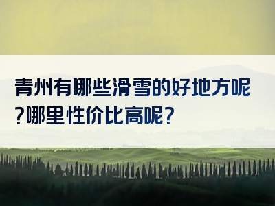 青州有哪些滑雪的好地方呢？哪里性价比高呢？