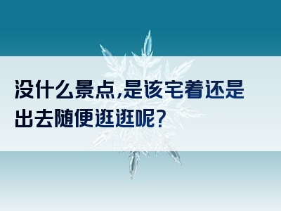没什么景点，是该宅着还是出去随便逛逛呢？