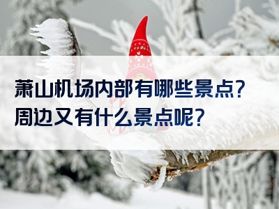 萧山机场内部有哪些景点？周边又有什么景点呢？