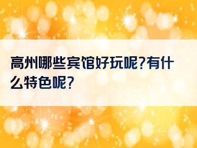高州哪些宾馆好玩呢？有什么特色呢？