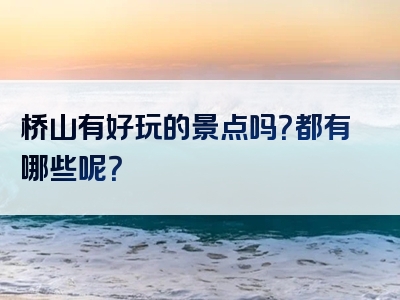 桥山有好玩的景点吗？都有哪些呢？