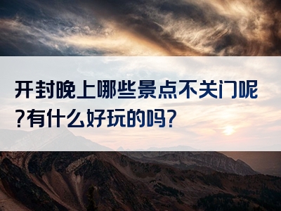 开封晚上哪些景点不关门呢？有什么好玩的吗？