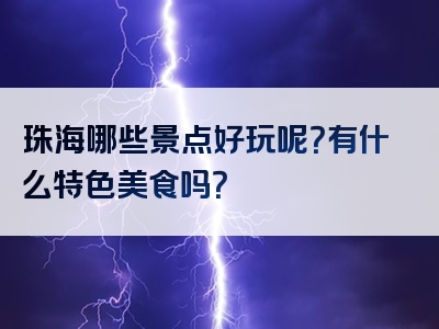 珠海哪些景点好玩呢？有什么特色美食吗？