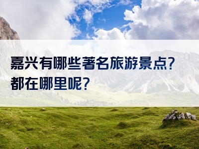 嘉兴有哪些著名旅游景点？都在哪里呢？