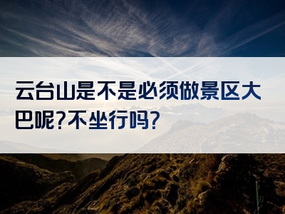 云台山是不是必须做景区大巴呢？不坐行吗？