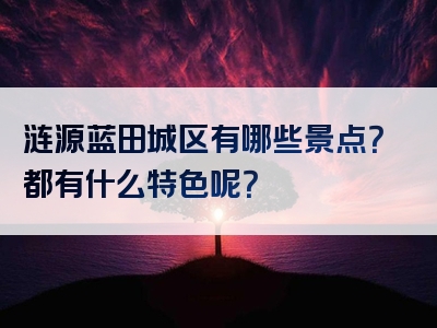 涟源蓝田城区有哪些景点？都有什么特色呢？