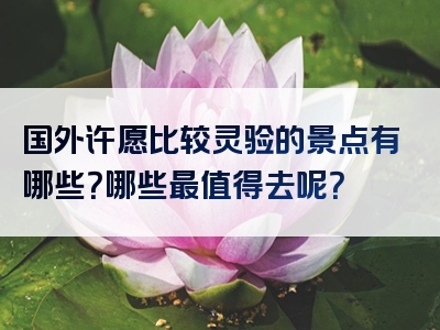 国外许愿比较灵验的景点有哪些？哪些最值得去呢？