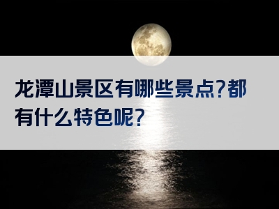 龙潭山景区有哪些景点？都有什么特色呢？