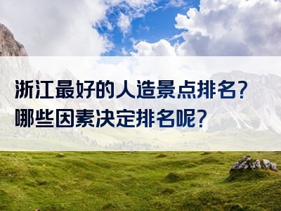 浙江最好的人造景点排名？哪些因素决定排名呢？