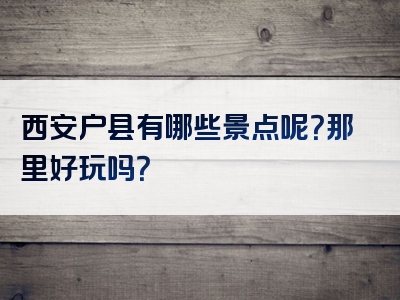 西安户县有哪些景点呢？那里好玩吗？
