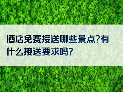 酒店免费接送哪些景点？有什么接送要求吗？