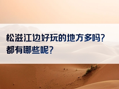 松滋江边好玩的地方多吗？都有哪些呢？