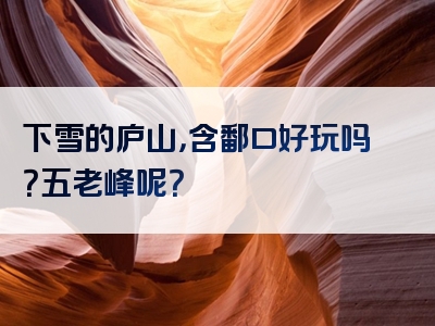 下雪的庐山，含鄱口好玩吗？五老峰呢？