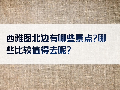 西雅图北边有哪些景点？哪些比较值得去呢？