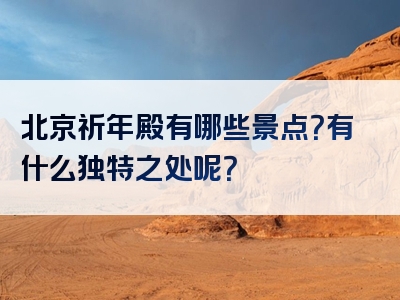 北京祈年殿有哪些景点？有什么独特之处呢？