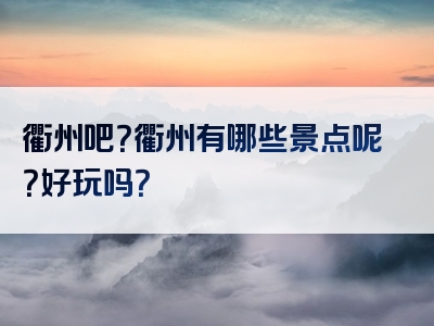 衢州吧？衢州有哪些景点呢？好玩吗？