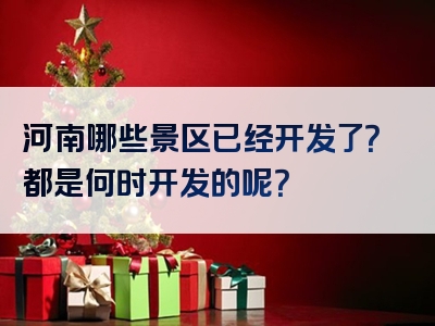 河南哪些景区已经开发了？都是何时开发的呢？