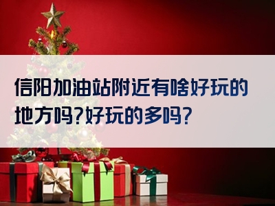 信阳加油站附近有啥好玩的地方吗？好玩的多吗？