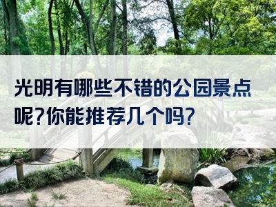 光明有哪些不错的公园景点呢？你能推荐几个吗？