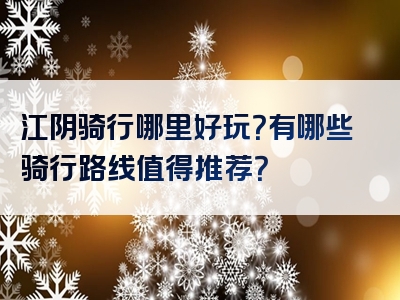 江阴骑行哪里好玩？有哪些骑行路线值得推荐？