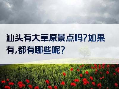 汕头有大草原景点吗？如果有，都有哪些呢？
