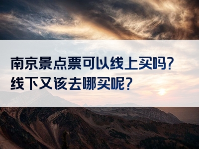 南京景点票可以线上买吗？线下又该去哪买呢？