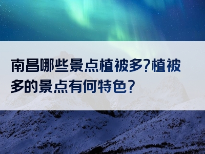 南昌哪些景点植被多？植被多的景点有何特色？
