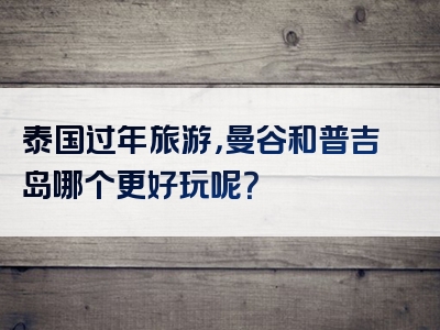 泰国过年旅游，曼谷和普吉岛哪个更好玩呢？