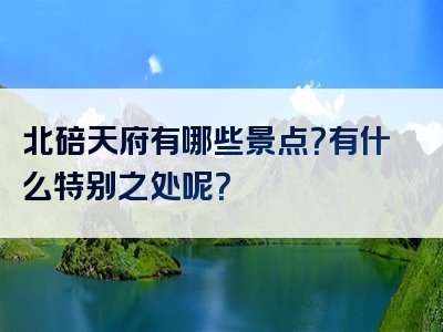 北碚天府有哪些景点？有什么特别之处呢？