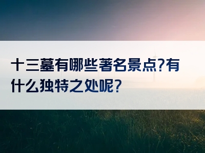 十三墓有哪些著名景点？有什么独特之处呢？