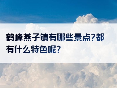 鹤峰燕子镇有哪些景点？都有什么特色呢？