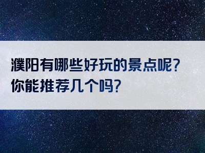 濮阳有哪些好玩的景点呢？你能推荐几个吗？