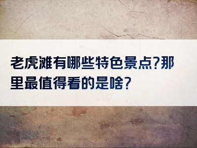 老虎滩有哪些特色景点？那里最值得看的是啥？