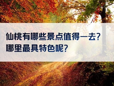 仙桃有哪些景点值得一去？哪里最具特色呢？