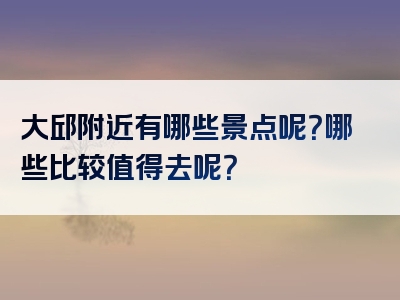 大邱附近有哪些景点呢？哪些比较值得去呢？