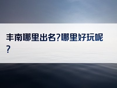 丰南哪里出名？哪里好玩呢？