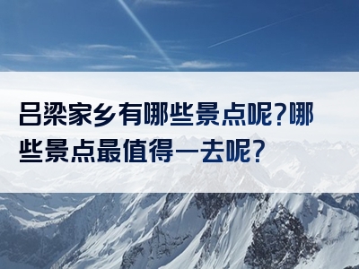 吕梁家乡有哪些景点呢？哪些景点最值得一去呢？
