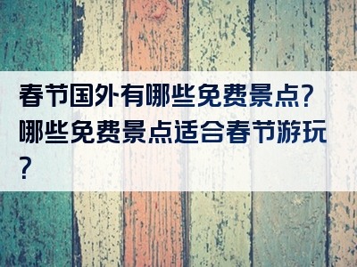 春节国外有哪些免费景点？哪些免费景点适合春节游玩？