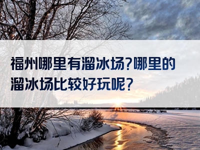 福州哪里有溜冰场？哪里的溜冰场比较好玩呢？