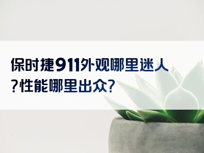 保时捷911外观哪里迷人？性能哪里出众？