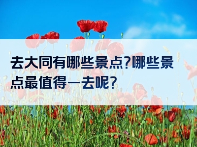 去大同有哪些景点？哪些景点最值得一去呢？