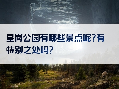 皇岗公园有哪些景点呢？有特别之处吗？
